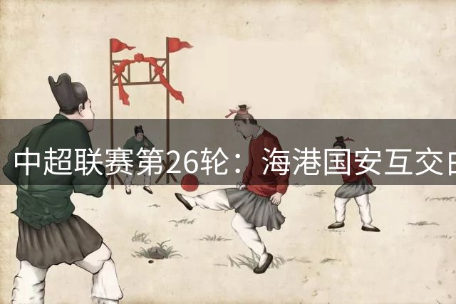 中超联赛第26轮：海港国安互交白卷