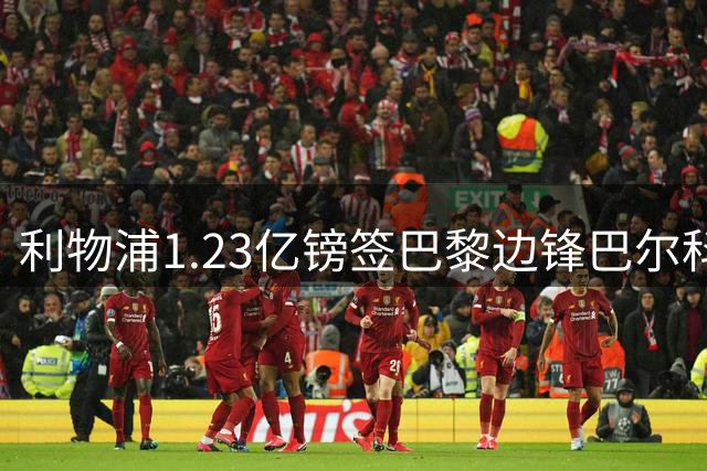 利物浦1.23亿镑签巴黎边锋巴尔科拉 创今夏转会纪录
