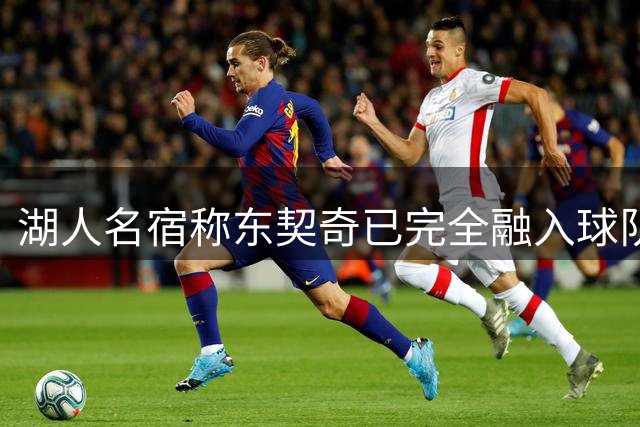 湖人名宿称东契奇已完全融入球队文化