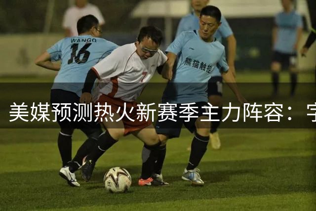 美媒预测热火新赛季主力阵容：字母哥领衔五虎将