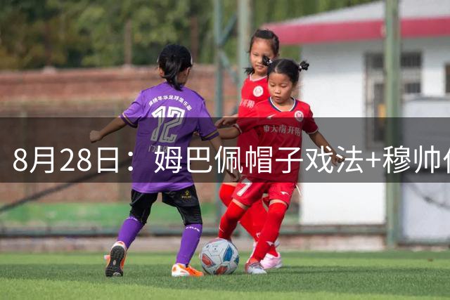 8月28日：姆巴佩帽子戏法+穆帅伯纳乌首秀大捷，皇马4-1打败皇家社会登顶西甲